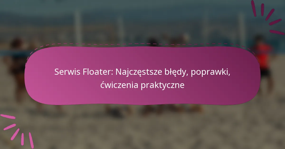 Serwis Floater: Najczęstsze błędy, poprawki, ćwiczenia praktyczne