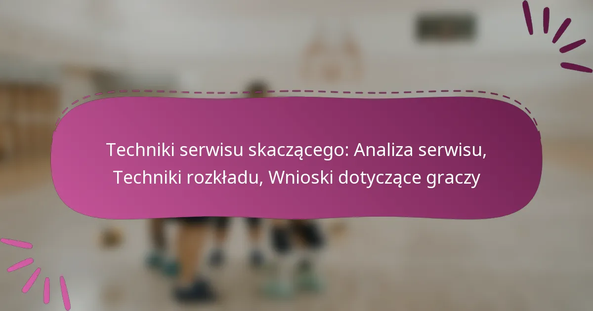 Techniki serwisu skaczącego: Analiza serwisu, Techniki rozkładu, Wnioski dotyczące graczy