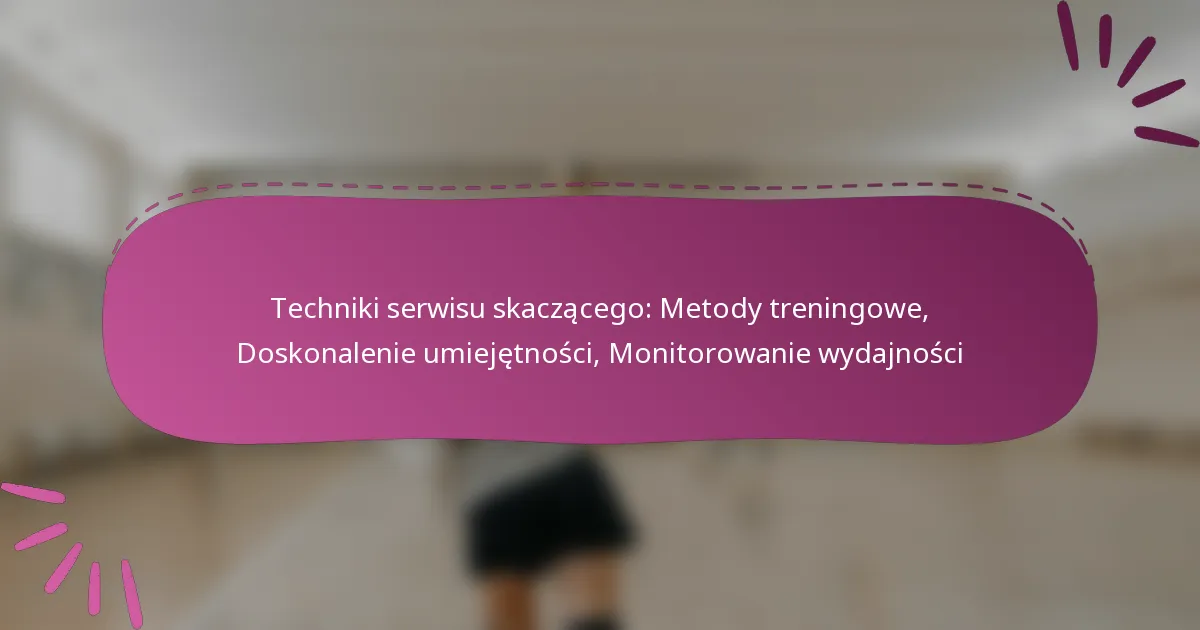 Techniki serwisu skaczącego: Metody treningowe, Doskonalenie umiejętności, Monitorowanie wydajności