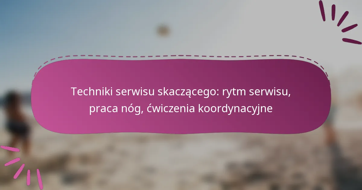 Techniki serwisu skaczącego: rytm serwisu, praca nóg, ćwiczenia koordynacyjne