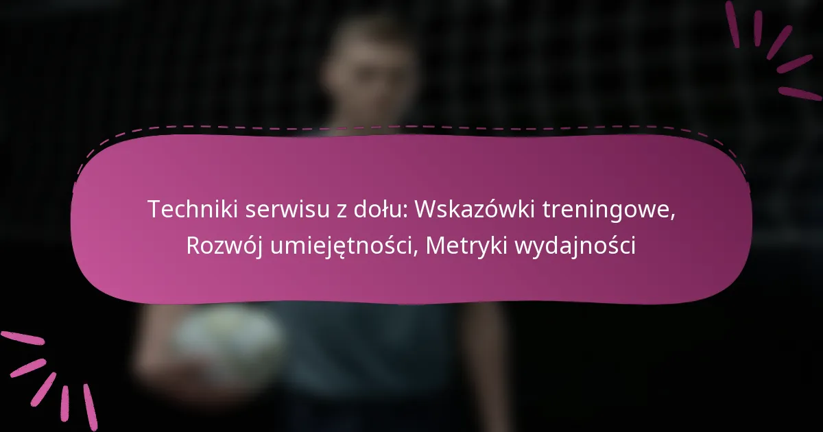 Techniki serwisu z dołu: Wskazówki treningowe, Rozwój umiejętności, Metryki wydajności