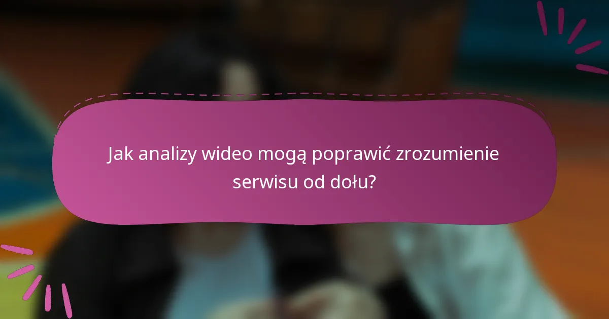 Jak analizy wideo mogą poprawić zrozumienie serwisu od dołu?