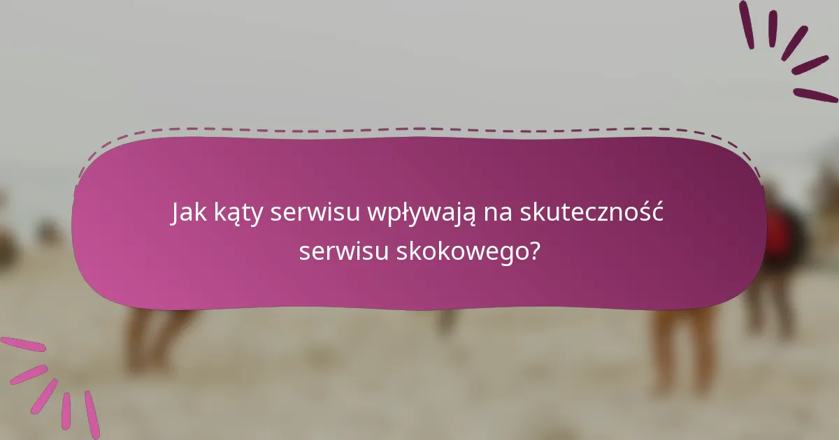 Jak kąty serwisu wpływają na skuteczność serwisu skokowego?