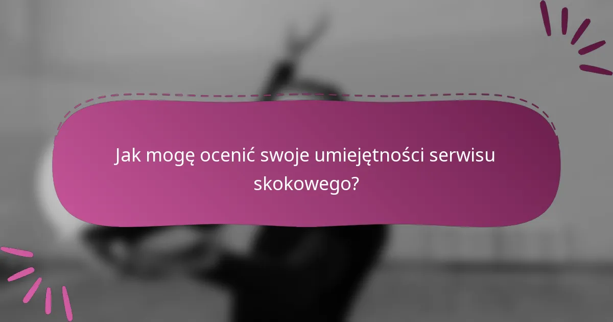 Jak mogę ocenić swoje umiejętności serwisu skokowego?