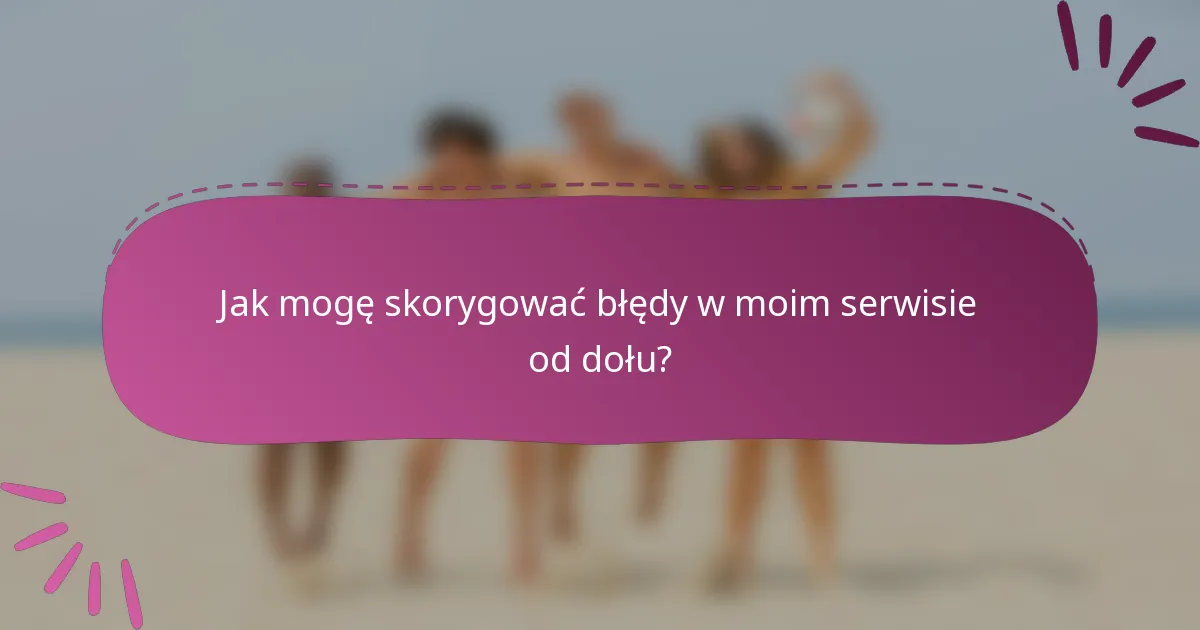 Jak mogę skorygować błędy w moim serwisie od dołu?
