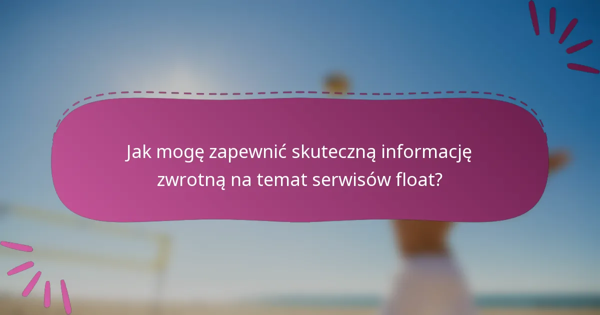 Jak mogę zapewnić skuteczną informację zwrotną na temat serwisów float?