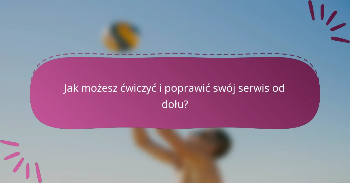 Jak możesz ćwiczyć i poprawić swój serwis od dołu?