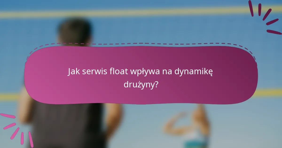 Jak serwis float wpływa na dynamikę drużyny?