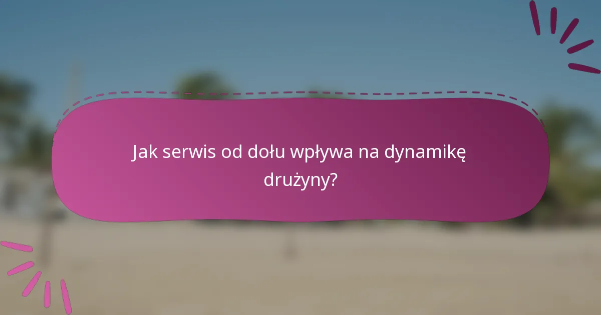Jak serwis od dołu wpływa na dynamikę drużyny?
