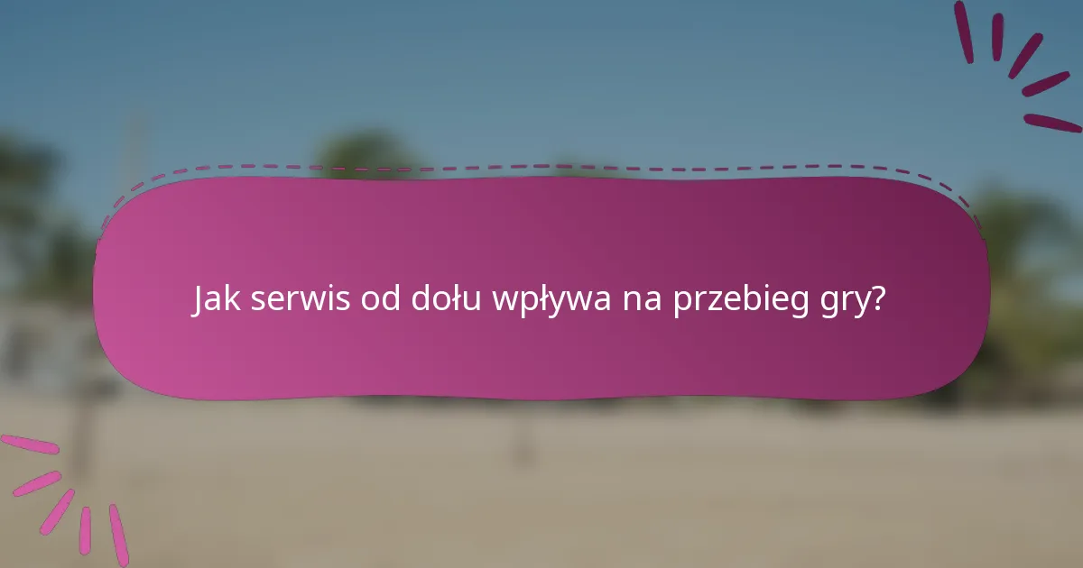 Jak serwis od dołu wpływa na przebieg gry?