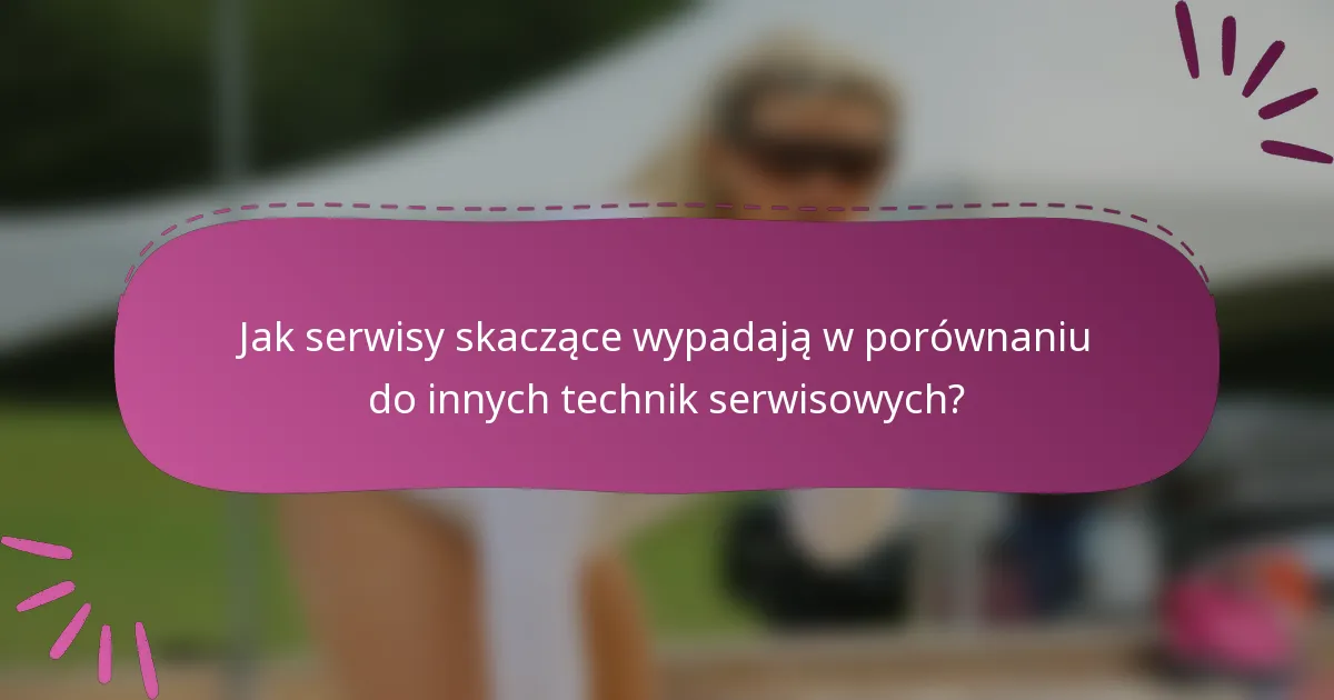 Jak serwisy skaczące wypadają w porównaniu do innych technik serwisowych?