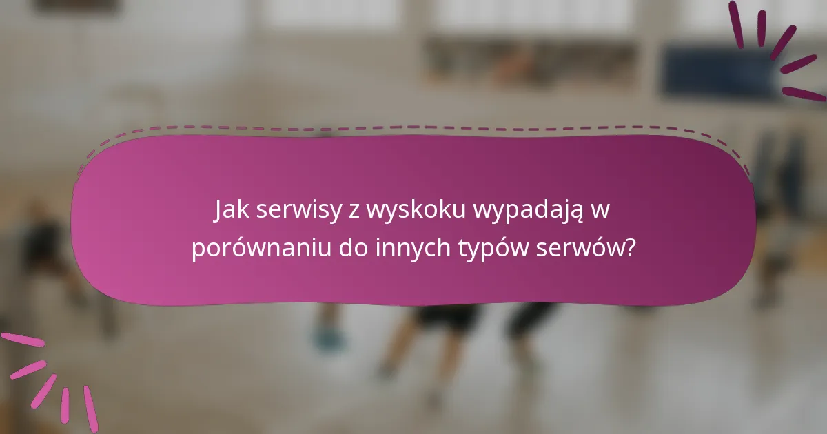 Jak serwisy z wyskoku wypadają w porównaniu do innych typów serwów?