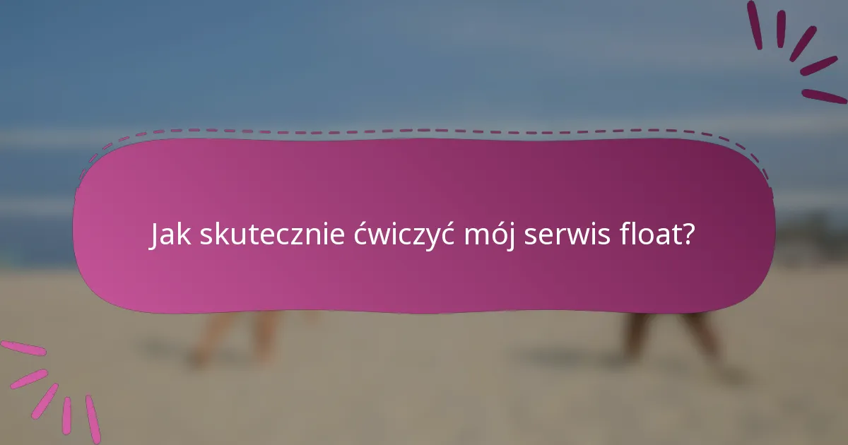 Jak skutecznie ćwiczyć mój serwis float?