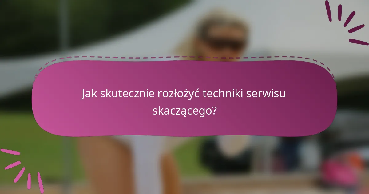Jak skutecznie rozłożyć techniki serwisu skaczącego?