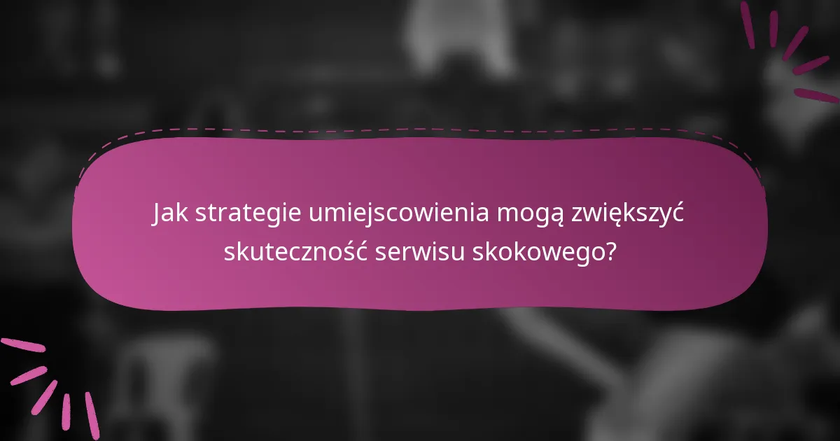 Jak strategie umiejscowienia mogą zwiększyć skuteczność serwisu skokowego?