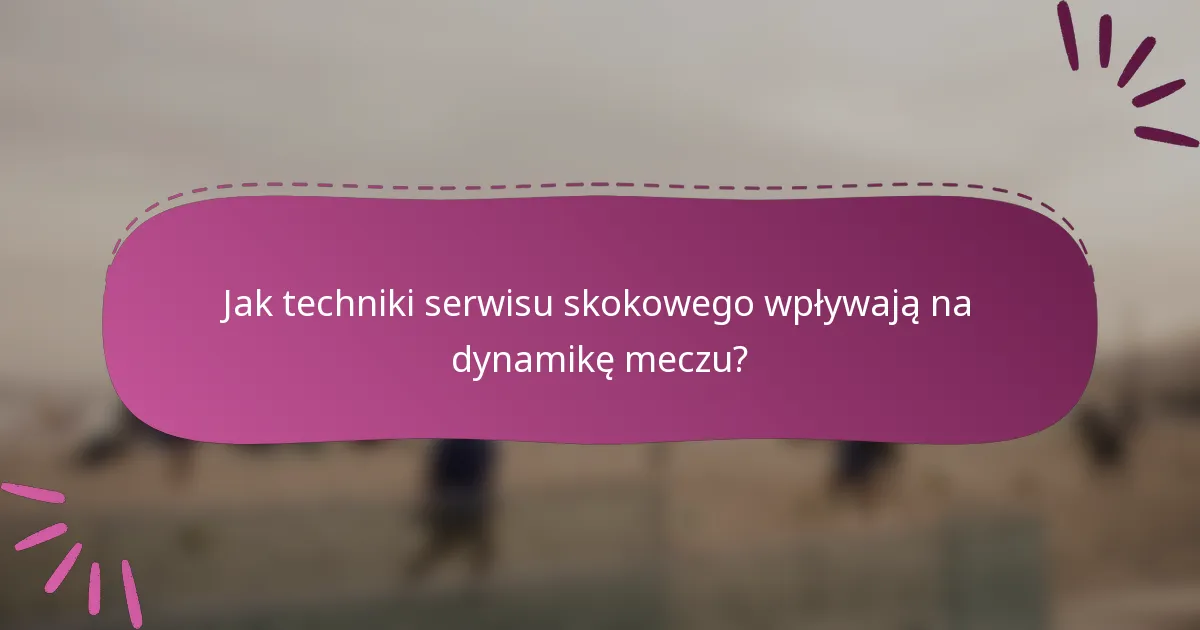 Jak techniki serwisu skokowego wpływają na dynamikę meczu?