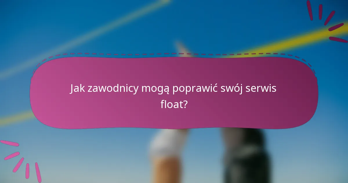 Jak zawodnicy mogą poprawić swój serwis float?
