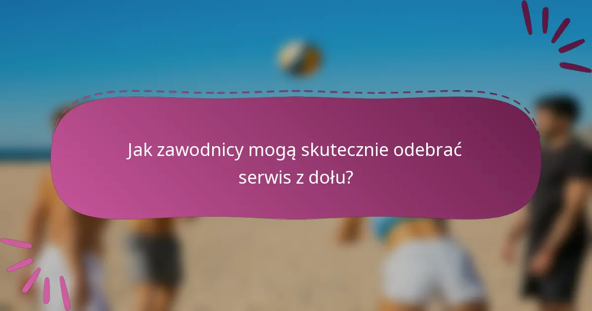 Jak zawodnicy mogą skutecznie odebrać serwis z dołu?