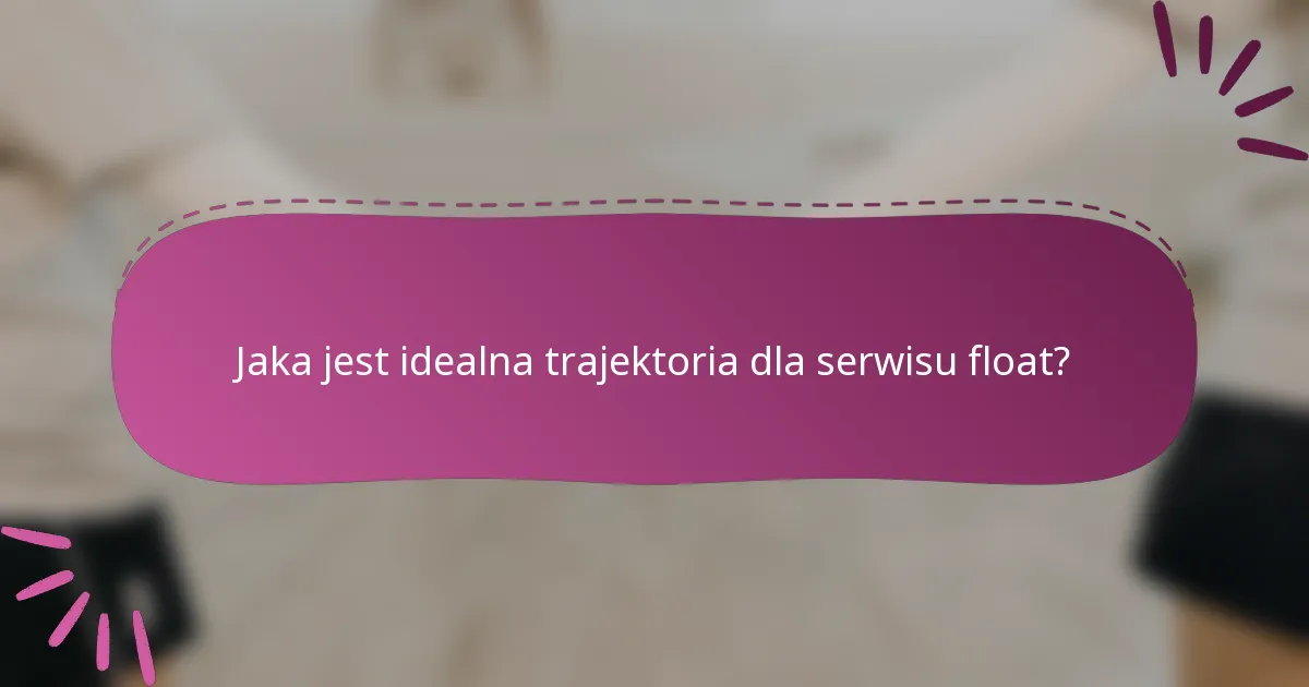 Jaka jest idealna trajektoria dla serwisu float?