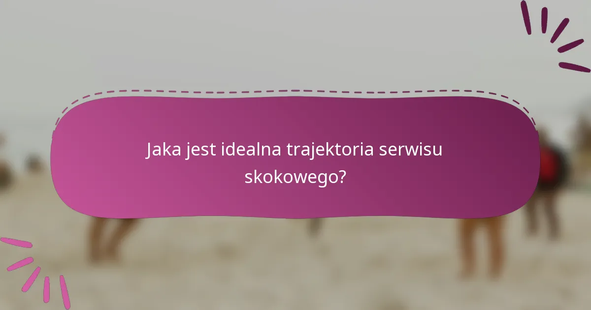Jaka jest idealna trajektoria serwisu skokowego?