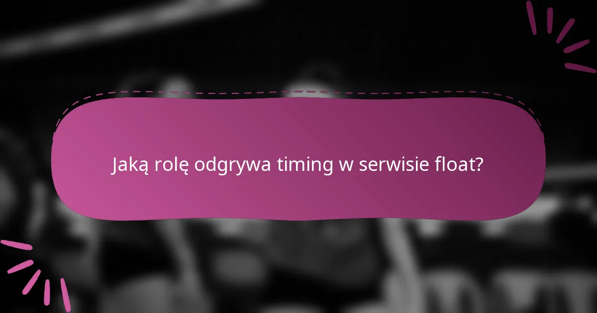 Jaką rolę odgrywa timing w serwisie float?
