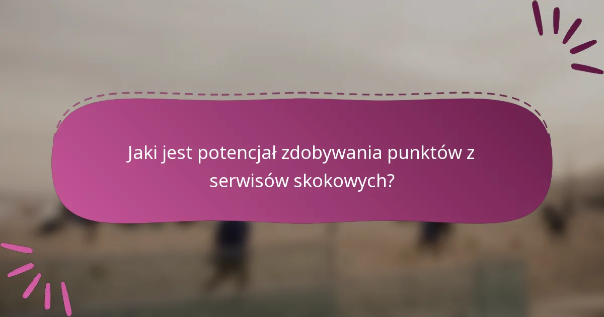 Jaki jest potencjał zdobywania punktów z serwisów skokowych?
