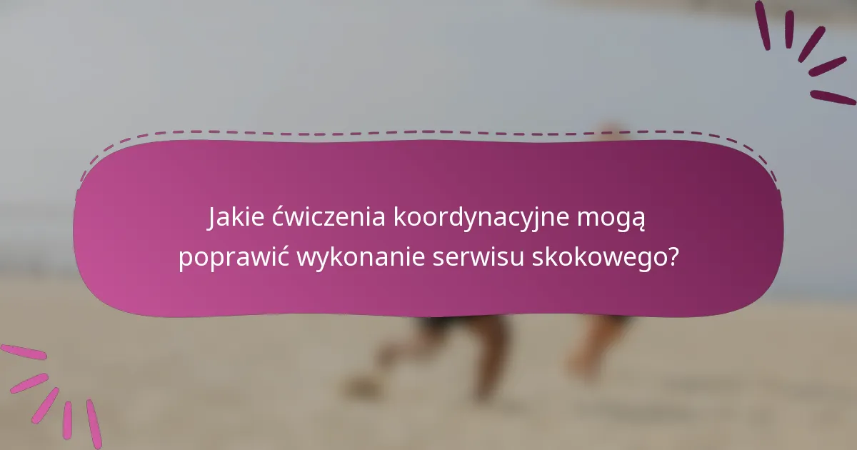 Jakie ćwiczenia koordynacyjne mogą poprawić wykonanie serwisu skokowego?