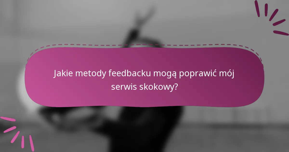 Jakie metody feedbacku mogą poprawić mój serwis skokowy?