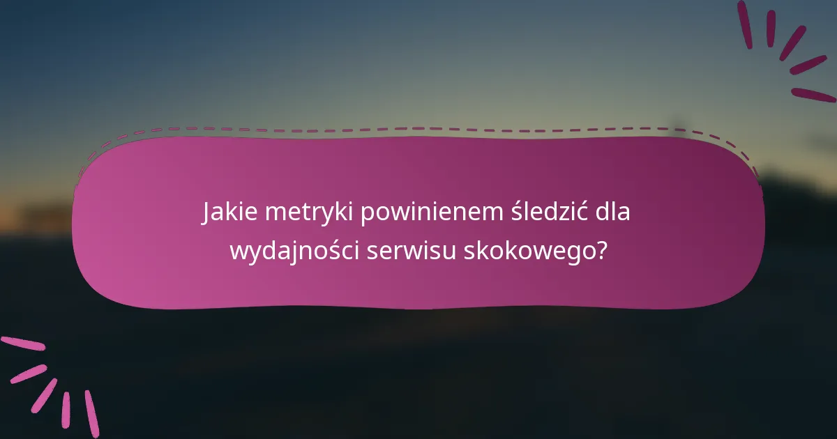 Jakie metryki powinienem śledzić dla wydajności serwisu skokowego?