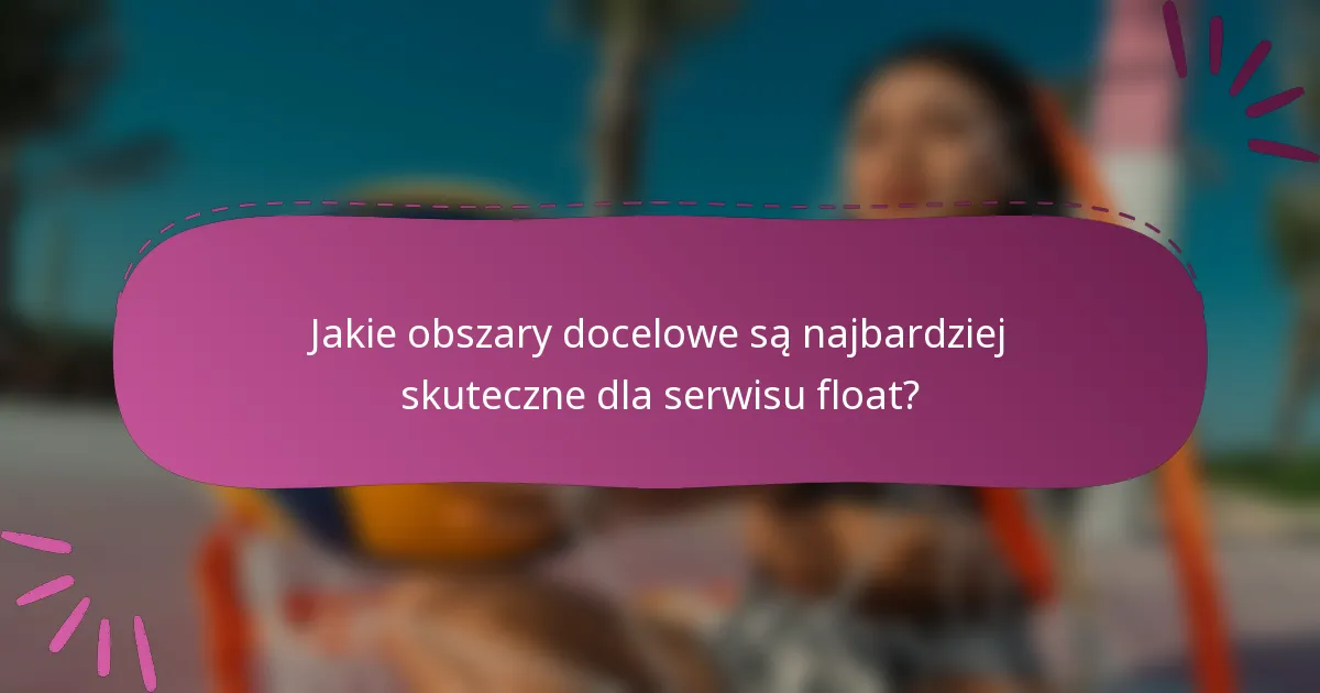 Jakie obszary docelowe są najbardziej skuteczne dla serwisu float?