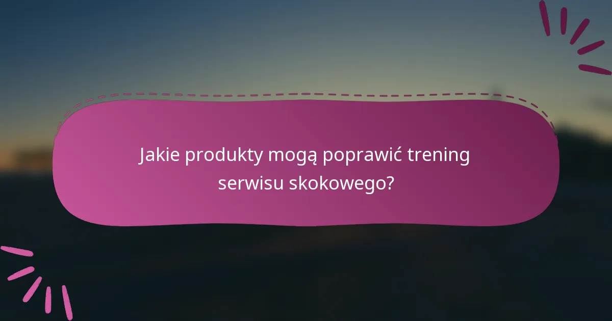 Jakie produkty mogą poprawić trening serwisu skokowego?