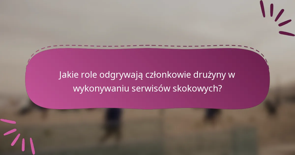 Jakie role odgrywają członkowie drużyny w wykonywaniu serwisów skokowych?