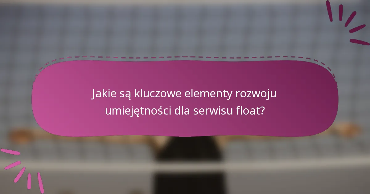 Jakie są kluczowe elementy rozwoju umiejętności dla serwisu float?