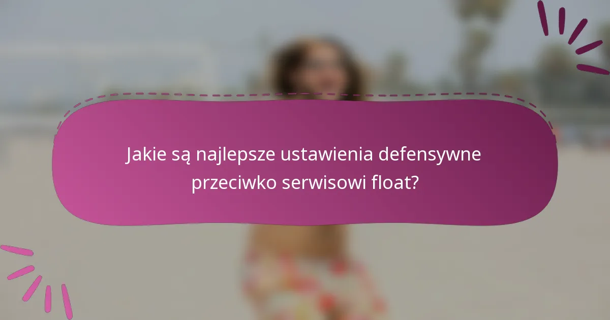 Jakie są najlepsze ustawienia defensywne przeciwko serwisowi float?