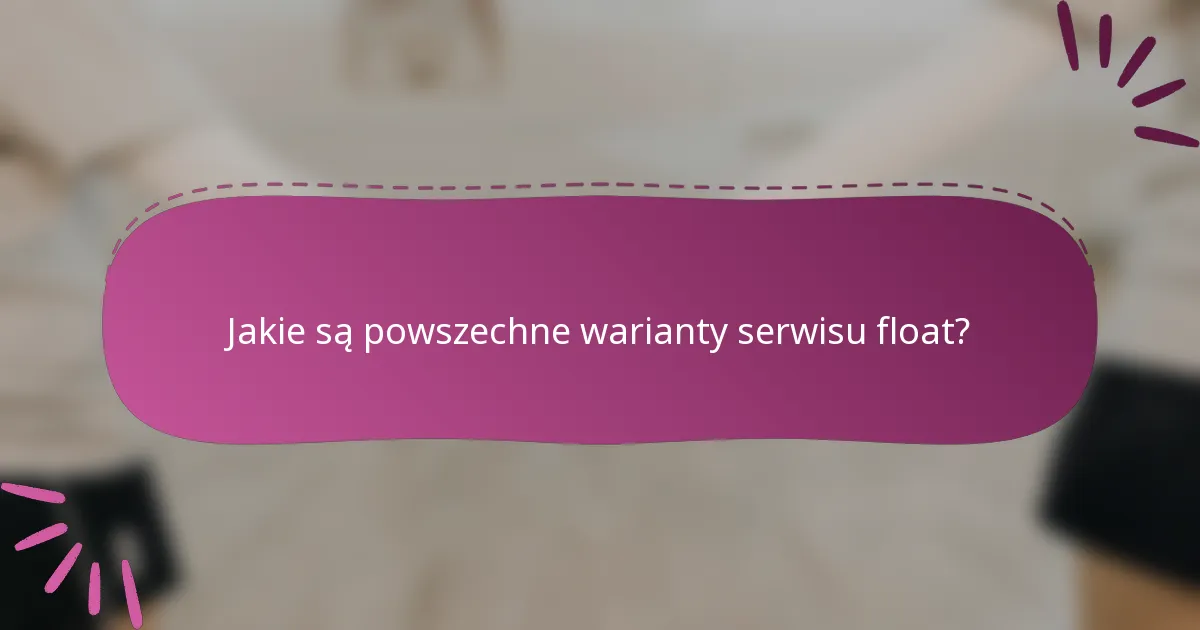 Jakie są powszechne warianty serwisu float?