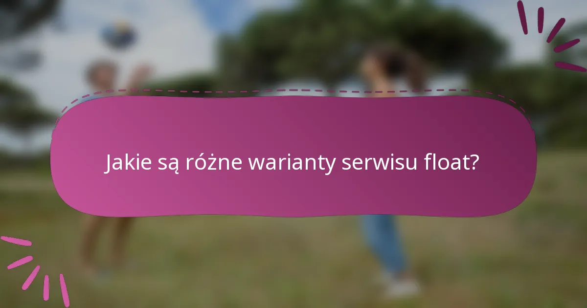 Jakie są różne warianty serwisu float?