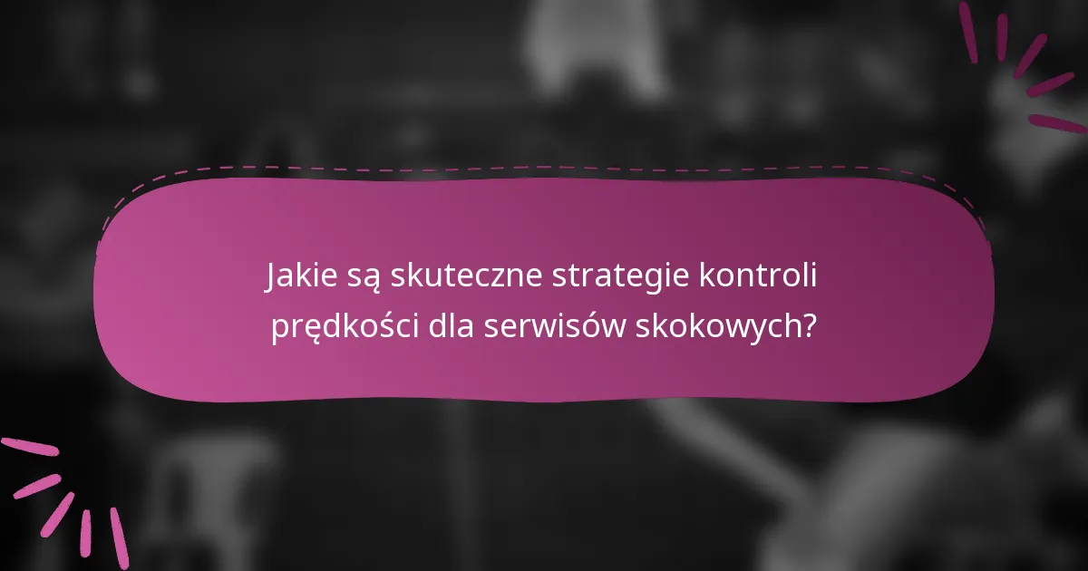 Jakie są skuteczne strategie kontroli prędkości dla serwisów skokowych?