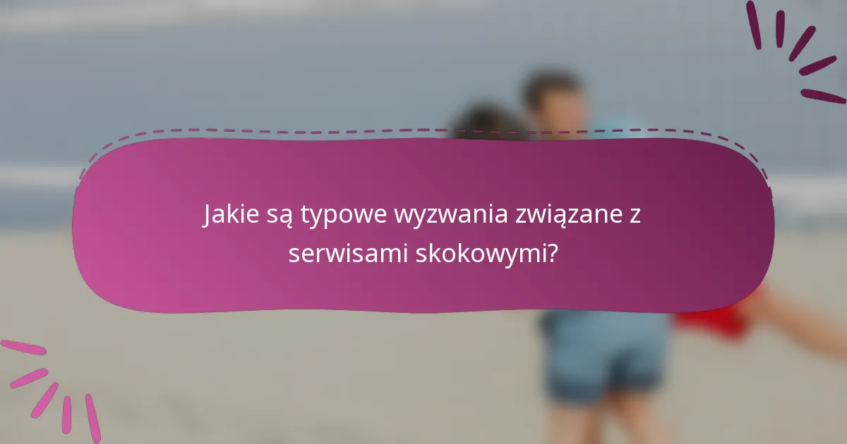 Jakie są typowe wyzwania związane z serwisami skokowymi?