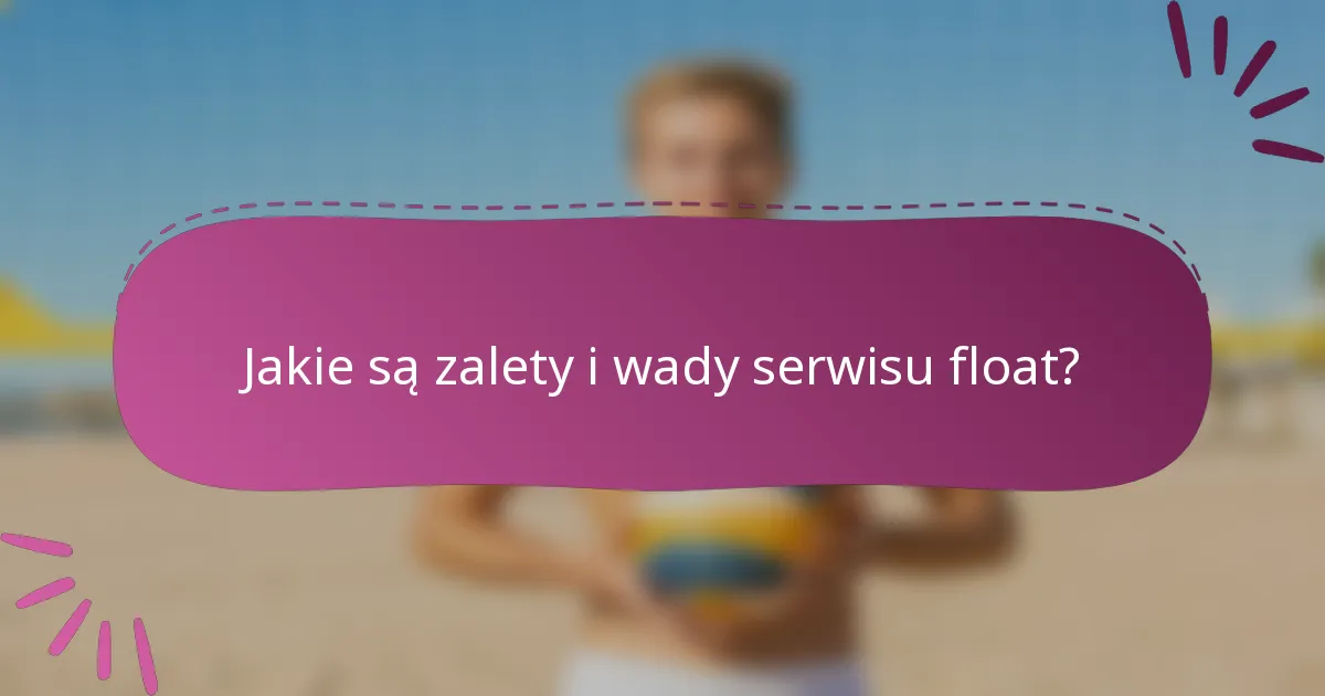 Jakie są zalety i wady serwisu float?