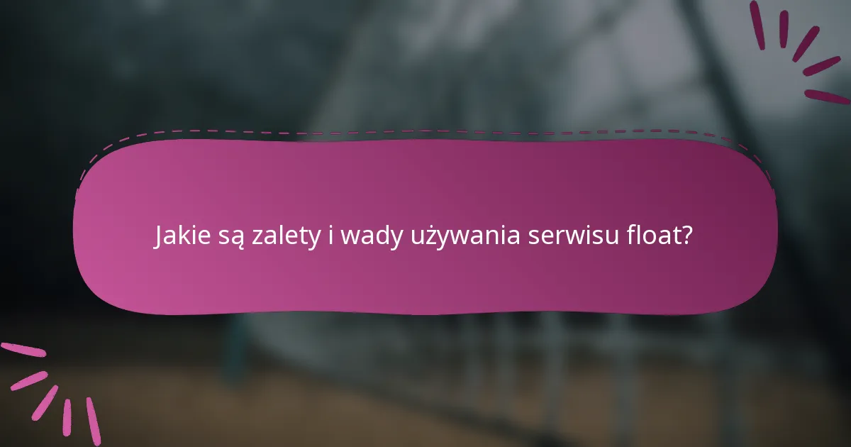 Jakie są zalety i wady używania serwisu float?
