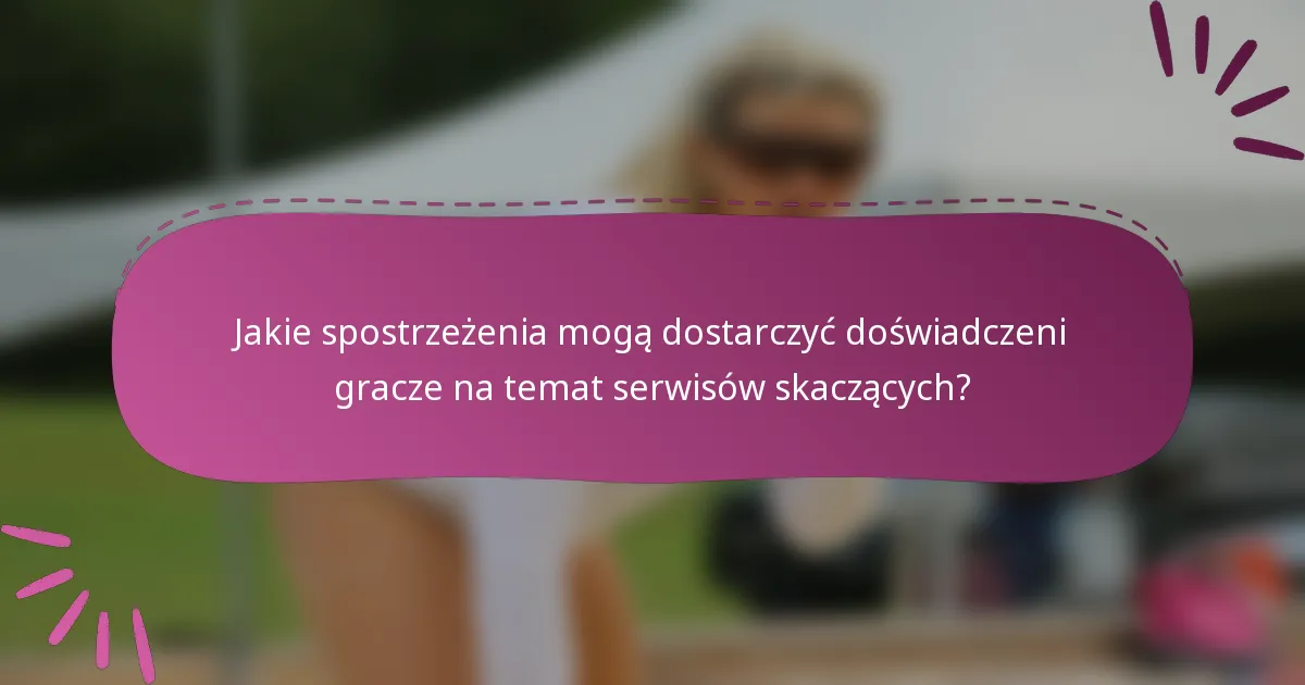 Jakie spostrzeżenia mogą dostarczyć doświadczeni gracze na temat serwisów skaczących?