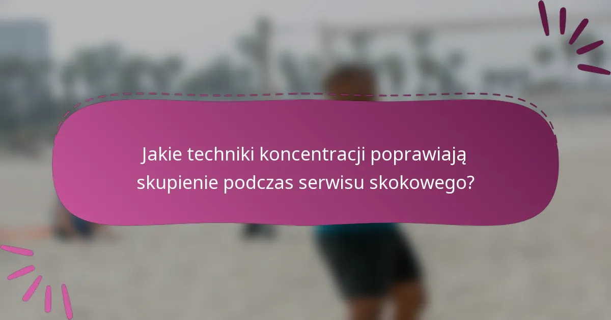 Jakie techniki koncentracji poprawiają skupienie podczas serwisu skokowego?