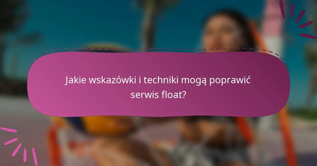 Jakie wskazówki i techniki mogą poprawić serwis float?
