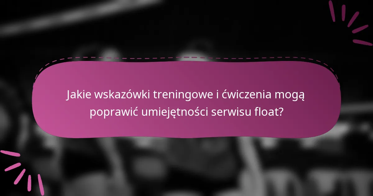 Jakie wskazówki treningowe i ćwiczenia mogą poprawić umiejętności serwisu float?