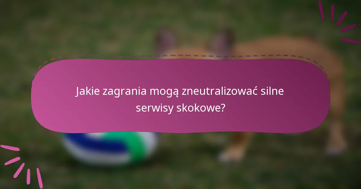 Jakie zagrania mogą zneutralizować silne serwisy skokowe?