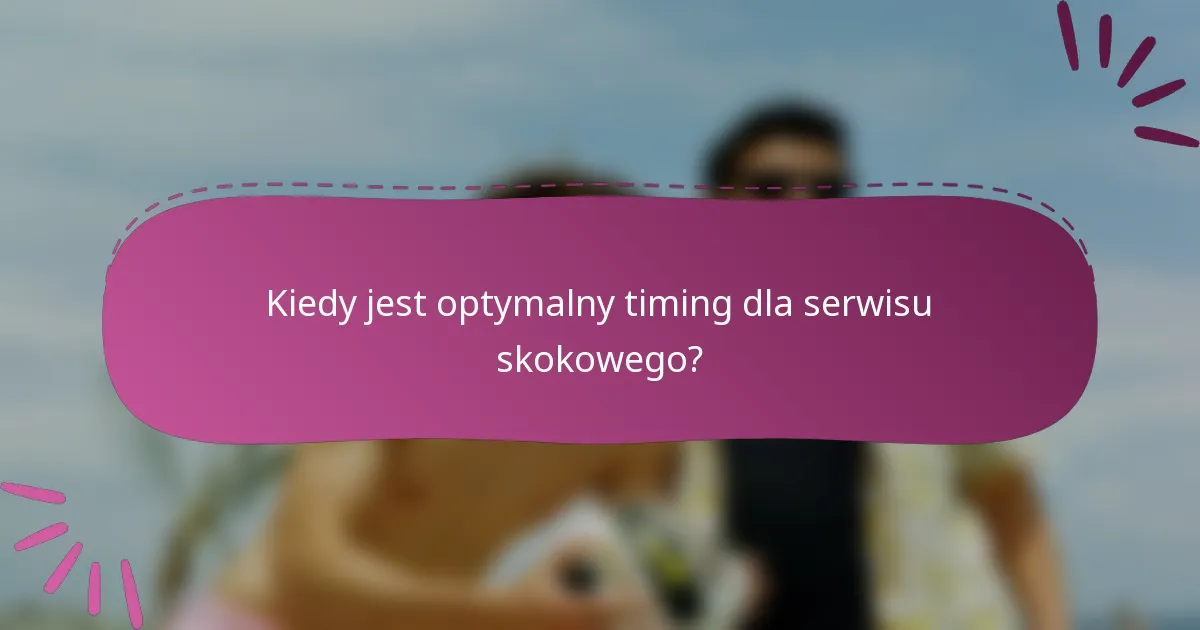 Kiedy jest optymalny timing dla serwisu skokowego?