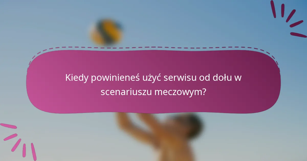 Kiedy powinieneś użyć serwisu od dołu w scenariuszu meczowym?