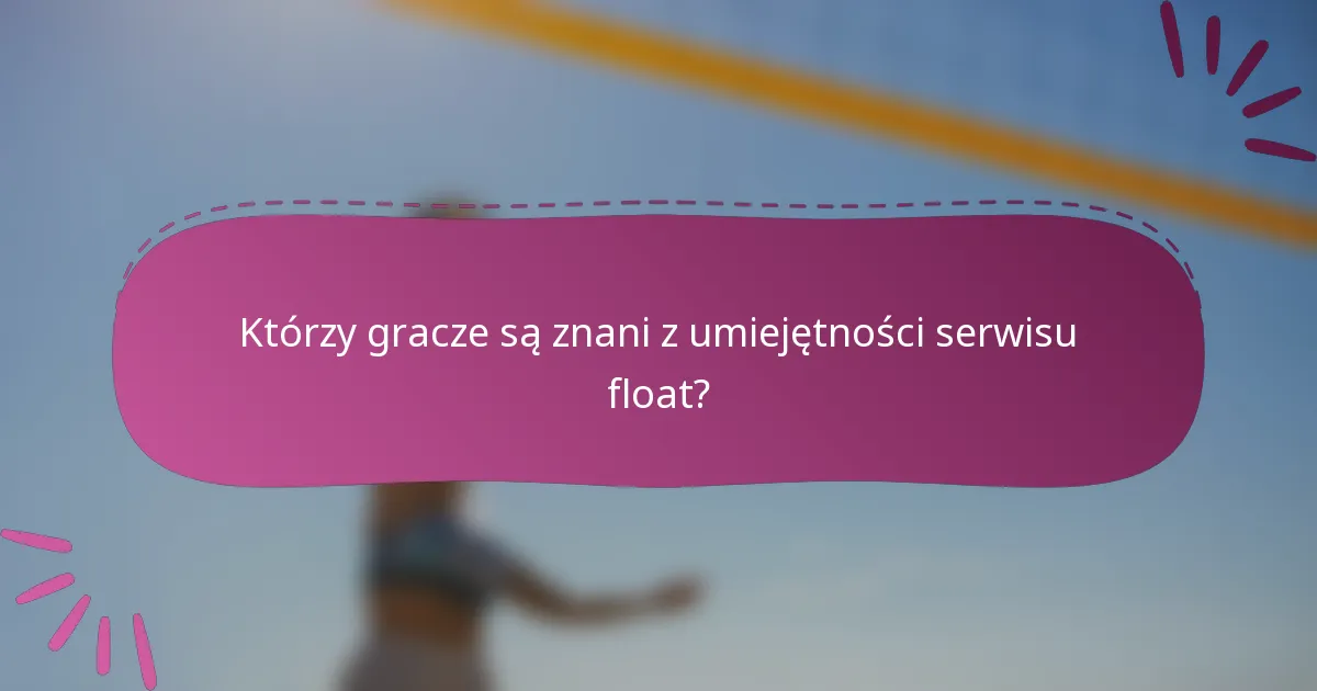Którzy gracze są znani z umiejętności serwisu float?